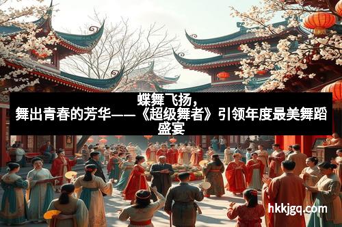蝶舞飞扬，舞出青春的芳华——《超级舞者》引领年度最美舞蹈盛宴